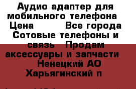 Аудио адаптер для мобильного телефона › Цена ­ 200 - Все города Сотовые телефоны и связь » Продам аксессуары и запчасти   . Ненецкий АО,Харьягинский п.